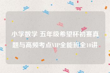 小学数学 五年级希望杯初赛真题与高频考点VIP全能班全10讲