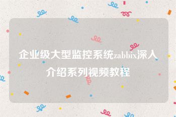 企业级大型监控系统zabbix深入介绍系列视频教程