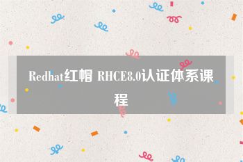 Redhat红帽 RHCE8.0认证体系课程