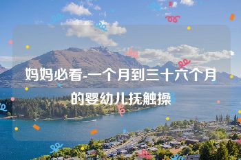 妈妈必看-一个月到三十六个月的婴幼儿抚触操