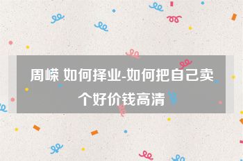 周嵘 如何择业-如何把自己卖个好价钱高清