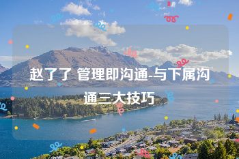 赵了了 管理即沟通-与下属沟通三大技巧