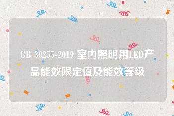 GB 30255-2019 室内照明用LED产品能效限定值及能效等级