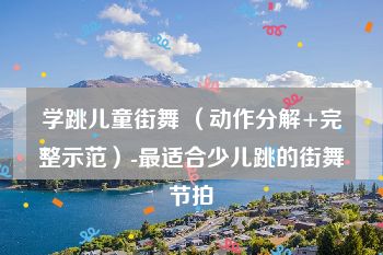 学跳儿童街舞 （动作分解+完整示范）-最适合少儿跳的街舞节拍