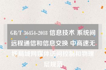 GB/T 36454-2018 信息技术 系统间远程通信和信息交换 中高速无线局域网媒体访问控制和物理层规范