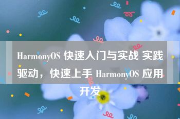 HarmonyOS 快速入门与实战 实践驱动，快速上手 HarmonyOS 应用开发