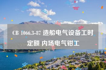 CB 1066.3-87 造船电气设备工时定额 内场电气钳工