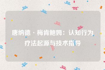 唐纳德·梅肯鲍姆：认知行为疗法起源与技术指导
