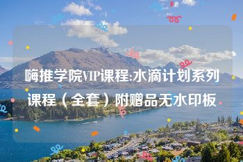 嗨推学院VIP课程:水滴计划系列课程（全套）附赠品无水印板