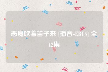 恶魔吹着笛子来 [播音-EBC5] 全12集