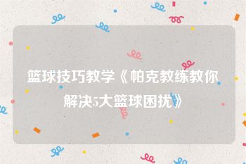篮球技巧教学《帕克教练教你解决5大篮球困扰》