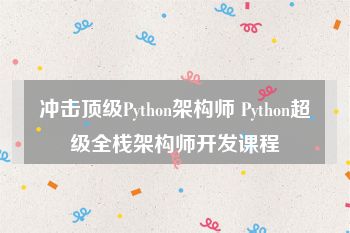 冲击顶级Python架构师 Python超级全栈架构师开发课程