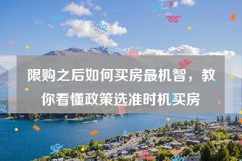 限购之后如何买房最机智，教你看懂政策选准时机买房