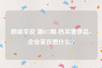 郎咸平说 第077期-热买奢侈品，企业家在想什么？