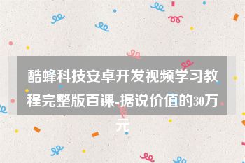 酷蜂科技安卓开发视频学习教程完整版百课-据说价值的30万元