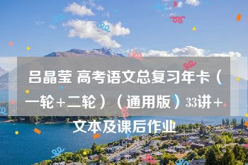 吕晶莹 高考语文总复习年卡（一轮+二轮）（通用版）33讲+文本及课后作业