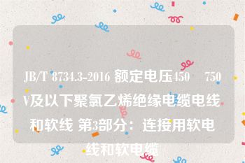 JB/T 8734.3-2016 额定电压450∕750V及以下聚氯乙烯绝缘电缆电线和软线 第3部分：连接用软电线和软电缆