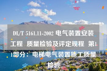 DL/T 5161.11-2002 电气装置安装工程  质量检验及评定规程  第11部分：电梯电气装置施工质量检验