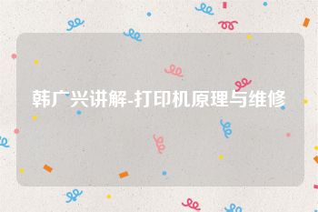 韩广兴讲解-打印机原理与维修