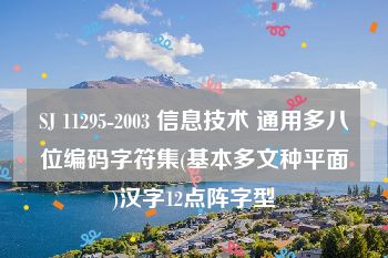 SJ 11295-2003 信息技术 通用多八位编码字符集(基本多文种平面)汉字12点阵字型