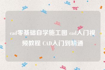 cad零基础自学施工图 cad入门视频教程 CAD入门到精通