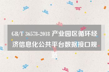 GB/T 36578-2018 产业园区循环经济信息化公共平台数据接口规范