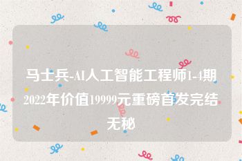 马士兵-AI人工智能工程师1-4期2022年价值19999元重磅首发完结无秘