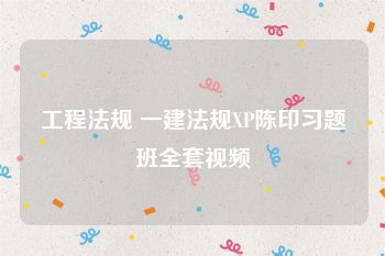 工程法规 一建法规XP陈印习题班全套视频