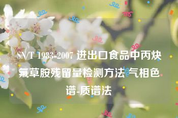 SN/T 1983-2007 进出口食品中丙炔氟草胺残留量检测方法 气相色谱-质谱法