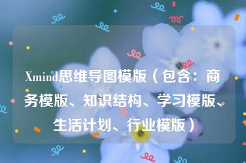 Xmind思维导图模版（包含：商务模版、知识结构、学习模版、生活计划、行业模版）