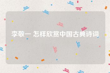 李敬一 怎样欣赏中国古典诗词