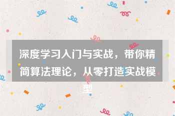 深度学习入门与实战，带你精简算法理论，从零打造实战模型