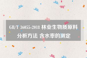 GB/T 36055-2018 林业生物质原料分析方法 含水率的测定