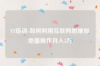 YY培训-如何利用互联网思维加地面操作月入5万
