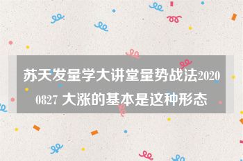 苏天发量学大讲堂量势战法20200827 大涨的基本是这种形态