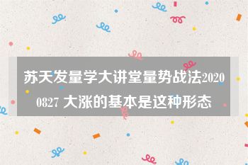 苏天发量学大讲堂量势战法20200827 大涨的基本是这种形态