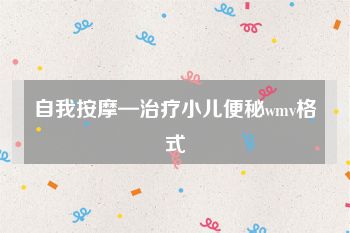 自我按摩—治疗小儿便秘wmv格式