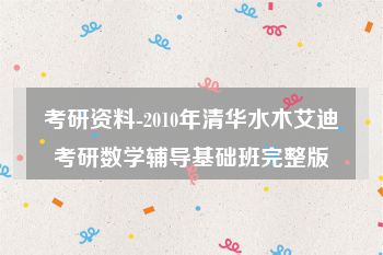 考研资料-2010年清华水木艾迪考研数学辅导基础班完整版