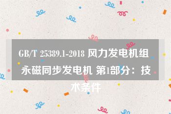 GB/T 25389.1-2018 风力发电机组 永磁同步发电机 第1部分：技术条件