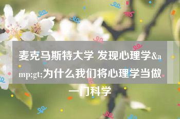 麦克马斯特大学 发现心理学&gt;为什么我们将心理学当做一门科学