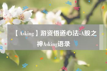 【Asking】游资悟道心法-A股之神Asking语录