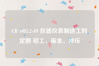 CB 1085.2-89 仪器仪表制造工时定额 钳工、钣金、冲压