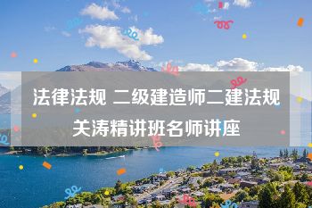 法律法规 二级建造师二建法规关涛精讲班名师讲座