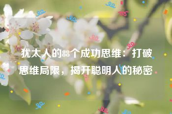 犹太人的88个成功思维：打破思维局限，揭开聪明人的秘密