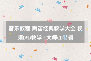 音乐教程 陶笛经典教学大全 视频DVD教学+大师CD特辑