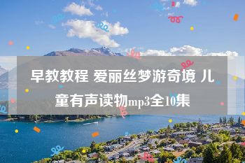 早教教程 爱丽丝梦游奇境 儿童有声读物mp3全10集