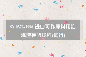 SN 0576-1996 进口可作原料用冶炼渣检验规程(试行)