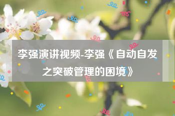 李强演讲视频-李强《自动自发之突破管理的困境》