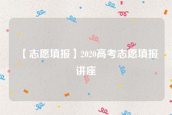 【志愿填报】2020高考志愿填报讲座