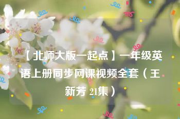 【北师大版一起点】一年级英语上册同步网课视频全套（王新芳 21集）